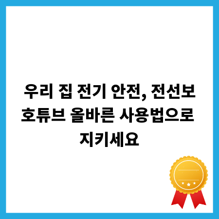 우리 집 전기 안전, 전선보호튜브 올바른 사용법으로 지키세요