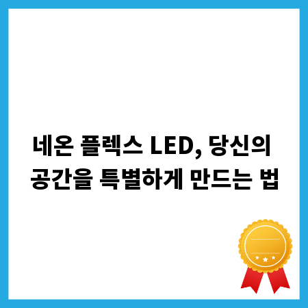 네온 플렉스 LED, 당신의 공간을 특별하게 만드는 법