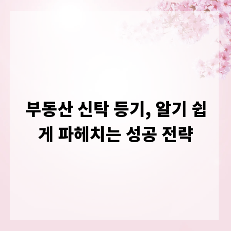 부동산 신탁 등기, 알기 쉽게 파헤치는 성공 전략