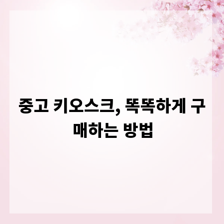 중고 키오스크, 똑똑하게 구매하는 방법