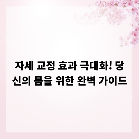 자세 교정 효과 극대화! 당신의 몸을 위한 완벽 가이드