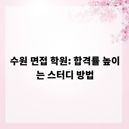 수원 면접 학원: 합격률 높이는 스터디 방법