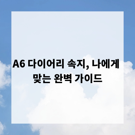 A6 다이어리 속지, 나에게 맞는 완벽 가이드