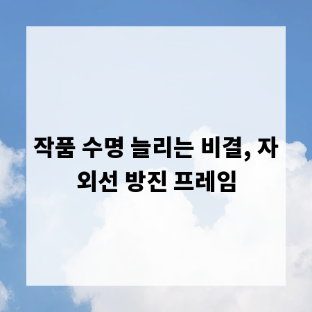작품 수명 늘리는 비결, 자외선 방진 프레임