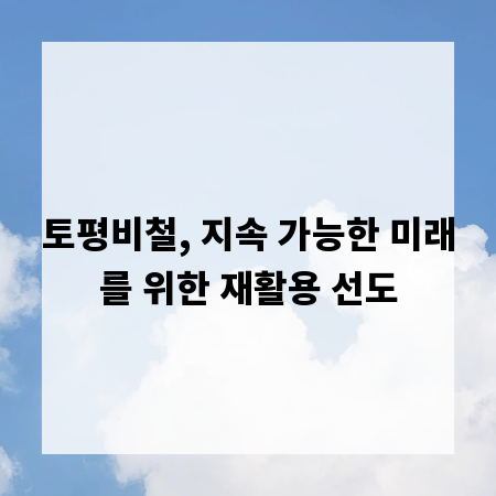 토평비철, 지속 가능한 미래를 위한 재활용 선도