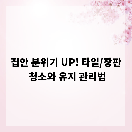 집안 분위기 UP! 타일/장판 청소와 유지 관리법