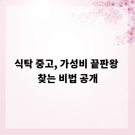 식탁 중고, 가성비 끝판왕 찾는 비법 공개