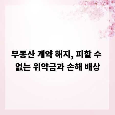 부동산 계약 해지, 피할 수 없는 위약금과 손해 배상