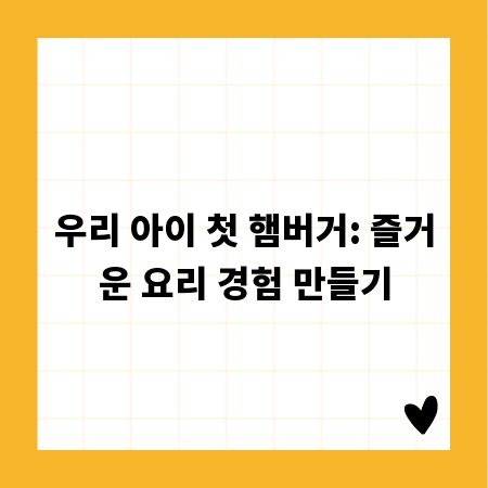 우리 아이 첫 햄버거: 즐거운 요리 경험 만들기