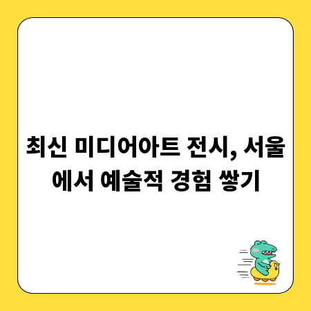 최신 미디어아트 전시, 서울에서 예술적 경험 쌓기
