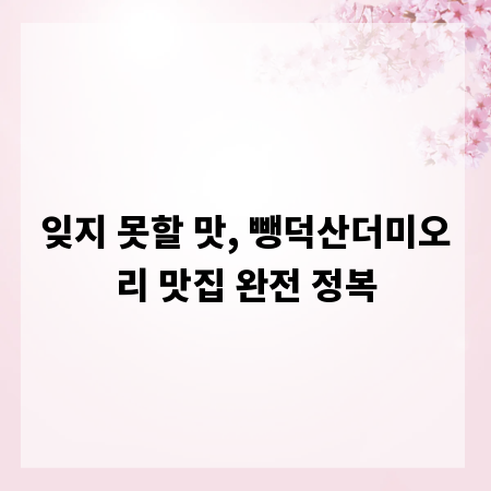 잊지 못할 맛, 뺑덕산더미오리 맛집 완전 정복