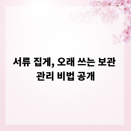 서류 집게, 오래 쓰는 보관 관리 비법 공개
