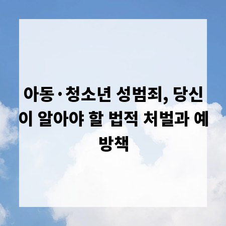 아동·청소년 성범죄, 당신이 알아야 할 법적 처벌과 예방책