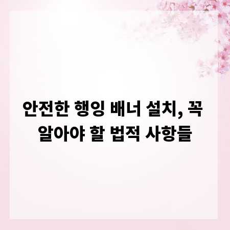 안전한 행잉 배너 설치, 꼭 알아야 할 법적 사항들
