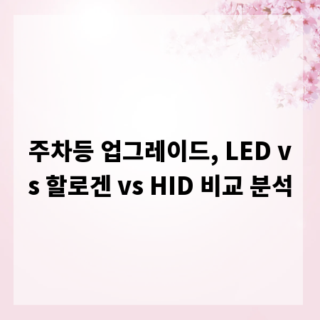 주차등 업그레이드, LED vs 할로겐 vs HID 비교 분석
