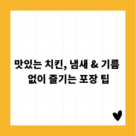 맛있는 치킨, 냄새 & 기름 없이 즐기는 포장 팁
