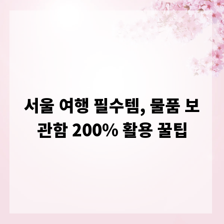 서울 여행 필수템, 물품 보관함 200% 활용 꿀팁