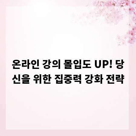 온라인 강의 몰입도 UP! 당신을 위한 집중력 강화 전략