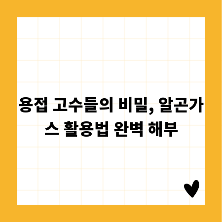 용접 고수들의 비밀, 알곤가스 활용법 완벽 해부
