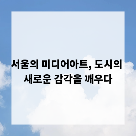 서울의 미디어아트, 도시의 새로운 감각을 깨우다