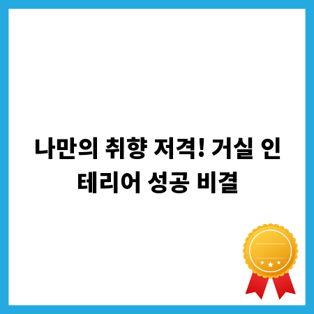 나만의 취향 저격! 거실 인테리어 성공 비결