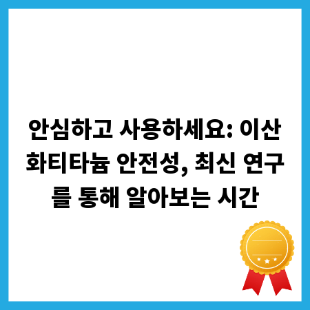 안심하고 사용하세요: 이산화티타늄 안전성, 최신 연구를 통해 알아보는 시간