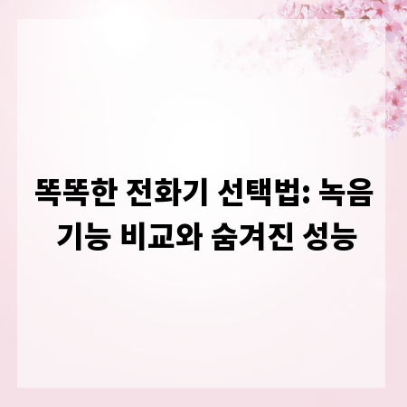 똑똑한 전화기 선택법: 녹음 기능 비교와 숨겨진 성능