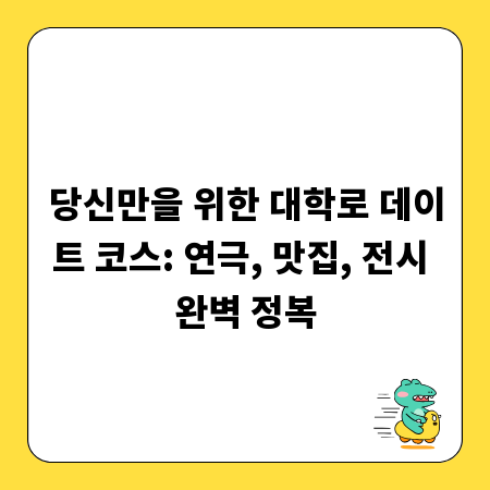 당신만을 위한 대학로 데이트 코스: 연극, 맛집, 전시 완벽 정복