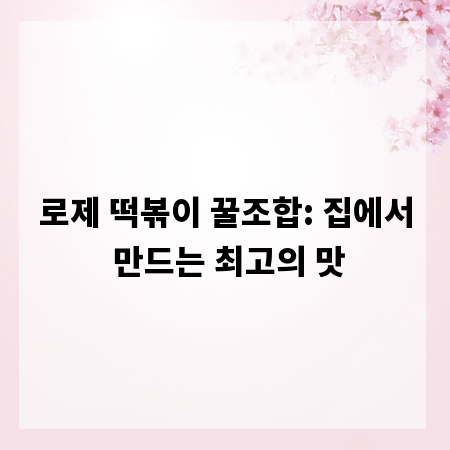 로제 떡볶이 꿀조합: 집에서 만드는 최고의 맛