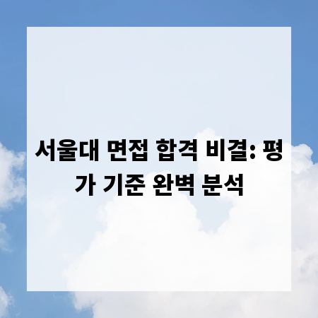 서울대 면접 합격 비결: 평가 기준 완벽 분석