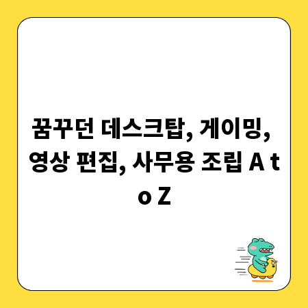 꿈꾸던 데스크탑, 게이밍, 영상 편집, 사무용 조립 A to Z