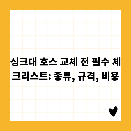 싱크대 호스 교체 전 필수 체크리스트: 종류, 규격, 비용