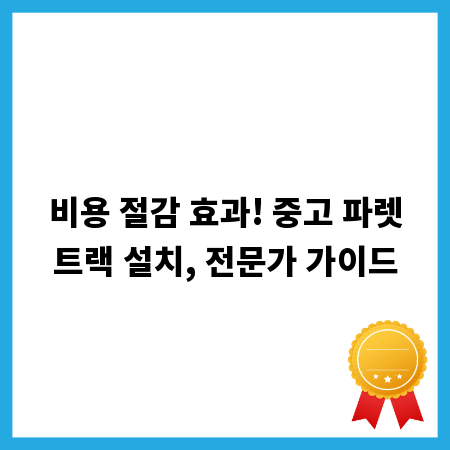 비용 절감 효과! 중고 파렛트랙 설치, 전문가 가이드