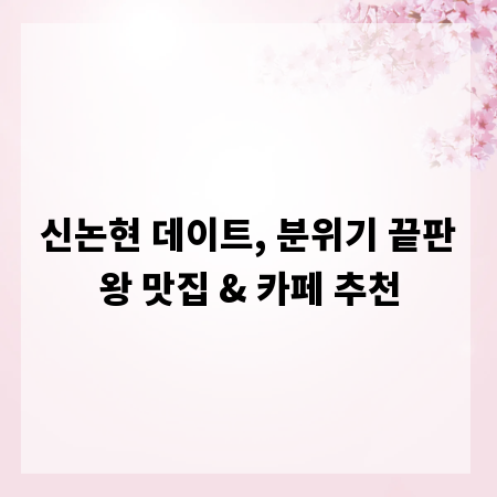 신논현 데이트, 분위기 끝판왕 맛집 & 카페 추천