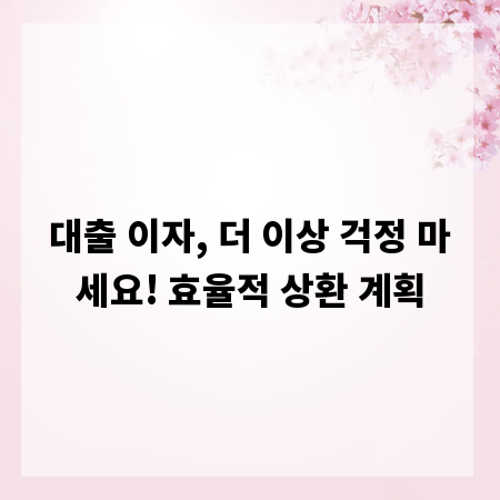 대출 이자, 더 이상 걱정 마세요! 효율적 상환 계획