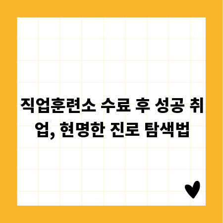 직업훈련소 수료 후 성공 취업, 현명한 진로 탐색법