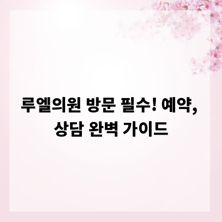 루엘의원 방문 필수! 예약, 상담 완벽 가이드