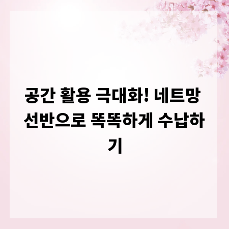 공간 활용 극대화! 네트망 선반으로 똑똑하게 수납하기