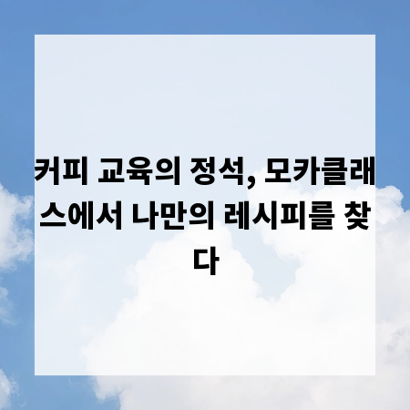 커피 교육의 정석, 모카클래스에서 나만의 레시피를 찾다