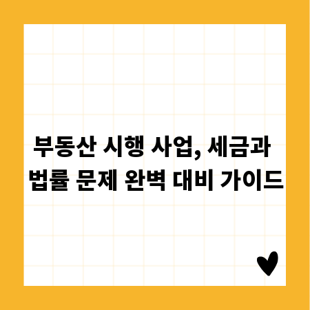 부동산 시행 사업, 세금과 법률 문제 완벽 대비 가이드