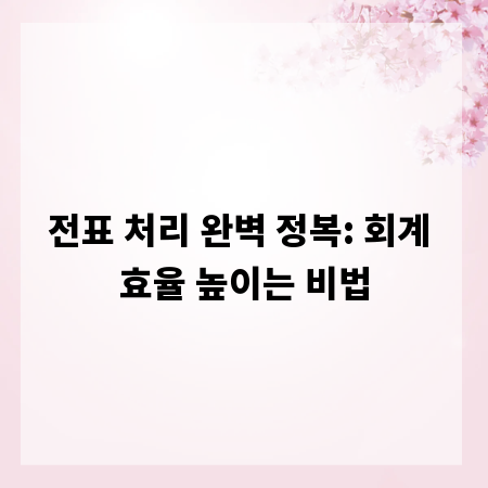 전표 처리 완벽 정복: 회계 효율 높이는 비법