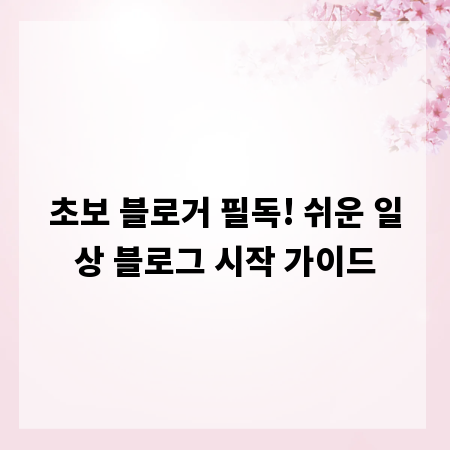 초보 블로거 필독! 쉬운 일상 블로그 시작 가이드
