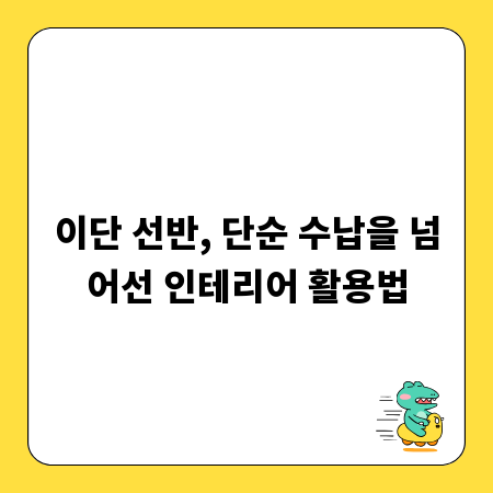 이단 선반, 단순 수납을 넘어선 인테리어 활용법