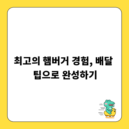 최고의 햄버거 경험, 배달 팁으로 완성하기