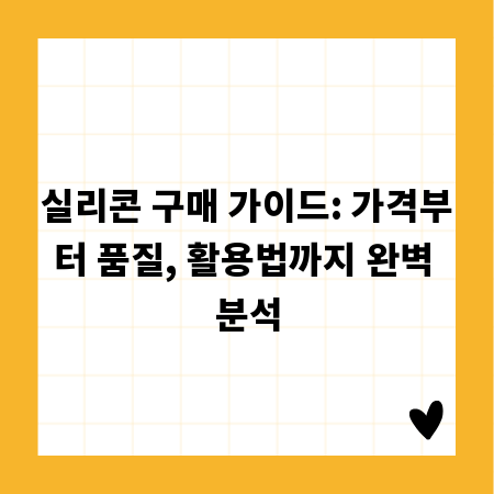 실리콘 구매 가이드: 가격부터 품질, 활용법까지 완벽 분석