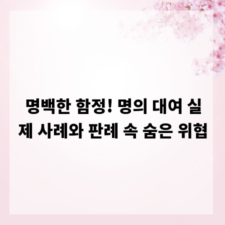명백한 함정! 명의 대여 실제 사례와 판례 속 숨은 위협
