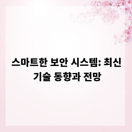 스마트한 보안 시스템: 최신 기술 동향과 전망