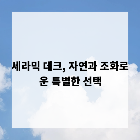 세라믹 데크, 자연과 조화로운 특별한 선택