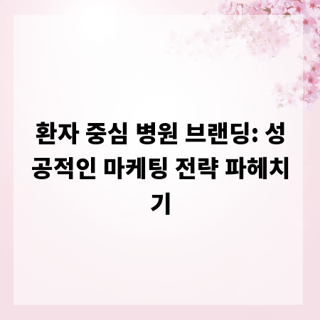 환자 중심 병원 브랜딩: 성공적인 마케팅 전략 파헤치기