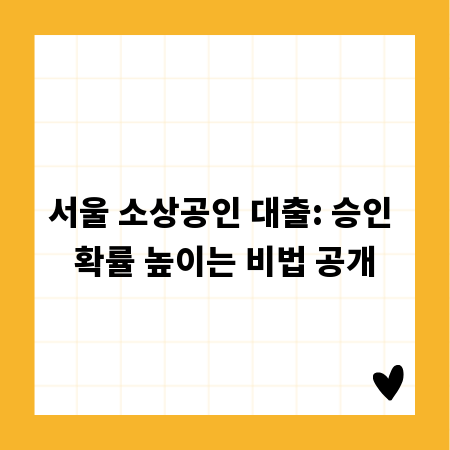 서울 소상공인 대출: 승인 확률 높이는 비법 공개